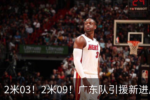 2米03！2米09！广东队引援新进展，NBA爵士锋线要来华，取代哪位外援？